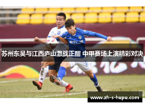 苏州东吴与江西庐山激战正酣 中甲赛场上演精彩对决
