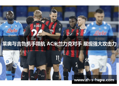 莱奥与吉鲁携手领航 AC米兰力克对手 展现强大攻击力