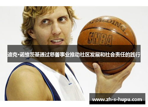 迪克·诺维茨基通过慈善事业推动社区发展和社会责任的践行 迪克·诺维茨基通过慈善事业推动社区发展和社会责任的践行