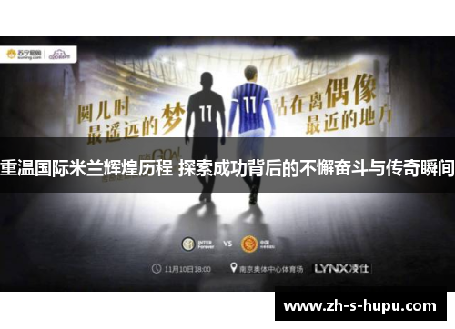 重温国际米兰辉煌历程 探索成功背后的不懈奋斗与传奇瞬间