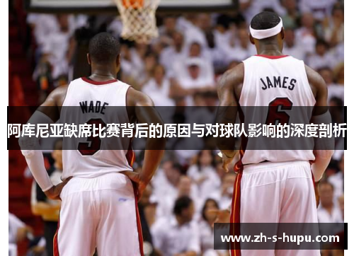 阿库尼亚缺席比赛背后的原因与对球队影响的深度剖析