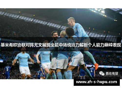 基米希欧协联对阵尤文展现全能中场统治力解析个人能力巅峰表现