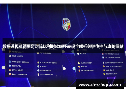 数据透视莫德里奇对阵比利时欧联杯表现全解析关键传控与攻防贡献 数据透视莫德里奇对阵比利时欧联杯表现全解析关键传控与攻防贡献
