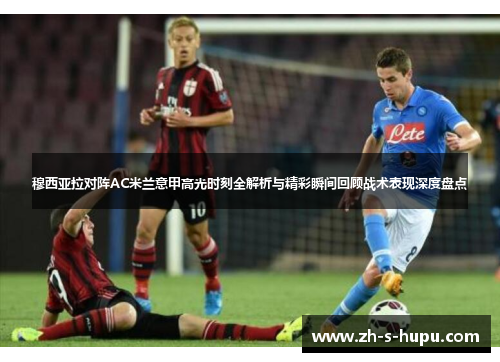 穆西亚拉对阵AC米兰意甲高光时刻全解析与精彩瞬间回顾战术表现深度盘点