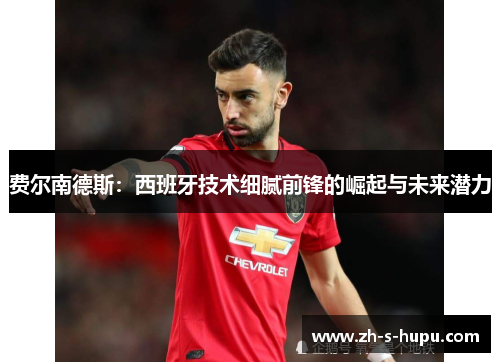 费尔南德斯：西班牙技术细腻前锋的崛起与未来潜力