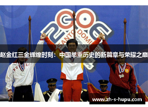 赵金红三金辉煌时刻：中国举重历史的新篇章与荣耀之巅