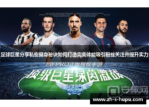 足球巨星分享私密健身秘诀如何打造完美体能吸引粉丝关注并提升实力