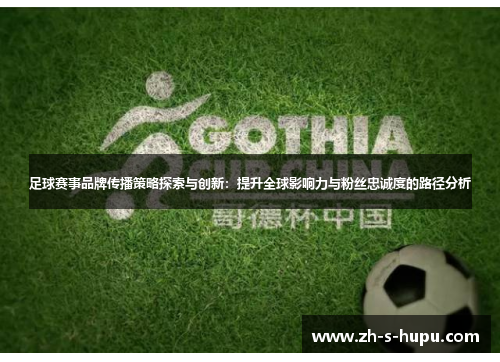 足球赛事品牌传播策略探索与创新:提升全球影响力与粉丝忠诚度的路径分析 足球赛事品牌传播策略探索与创新:提升全球影响力与粉丝忠诚度的路径分析