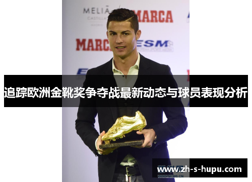 追踪欧洲金靴奖争夺战最新动态与球员表现分析 追踪欧洲金靴奖争夺战最新动态与球员表现分析