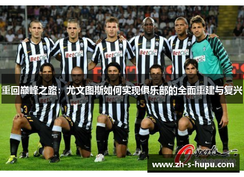 重回巅峰之路:尤文图斯如何实现俱乐部的全面重建与复兴 重回巅峰之路:尤文图斯如何实现俱乐部的全面重建与复兴
