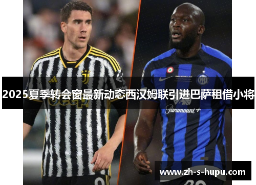 2025夏季转会窗最新动态西汉姆联引进巴萨租借小将