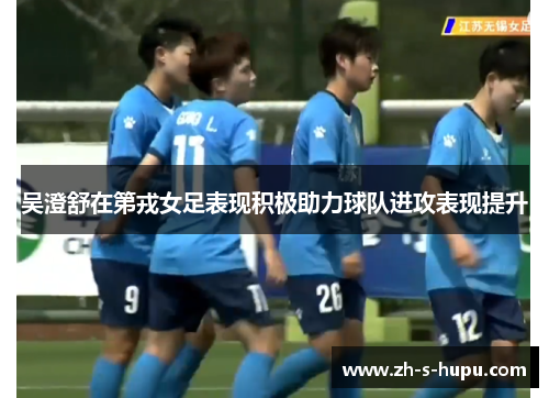 吴澄舒在第戎女足表现积极助力球队进攻表现提升