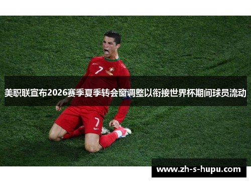 美职联宣布2026赛季夏季转会窗调整以衔接世界杯期间球员流动