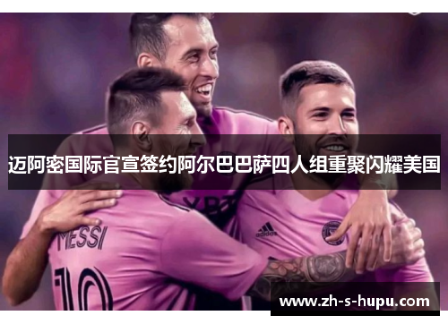 迈阿密国际官宣签约阿尔巴巴萨四人组重聚闪耀美国