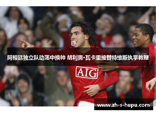 阿根廷独立队动荡中换帅 胡利奥·瓦卡里接替特维斯执掌教鞭