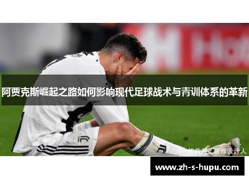 阿贾克斯崛起之路如何影响现代足球战术与青训体系的革新