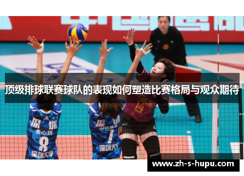 顶级排球联赛球队的表现如何塑造比赛格局与观众期待