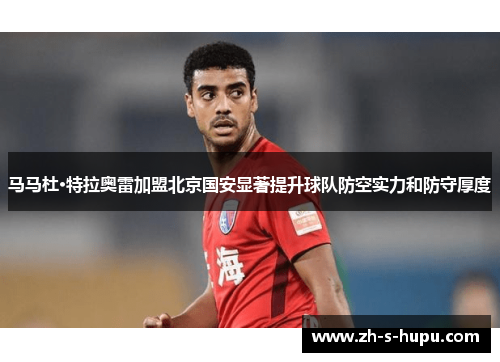 马马杜·特拉奥雷加盟北京国安显著提升球队防空实力和防守厚度