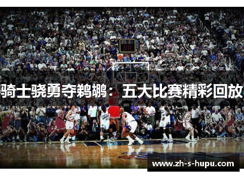 骑士骁勇夺鹈鹕：五大比赛精彩回放