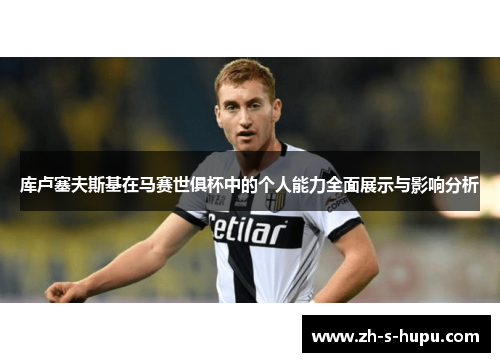 库卢塞夫斯基在马赛世俱杯中的个人能力全面展示与影响分析