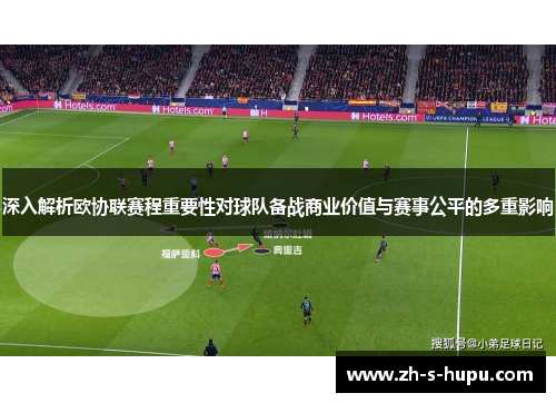 深入解析欧协联赛程重要性对球队备战商业价值与赛事公平的多重影响