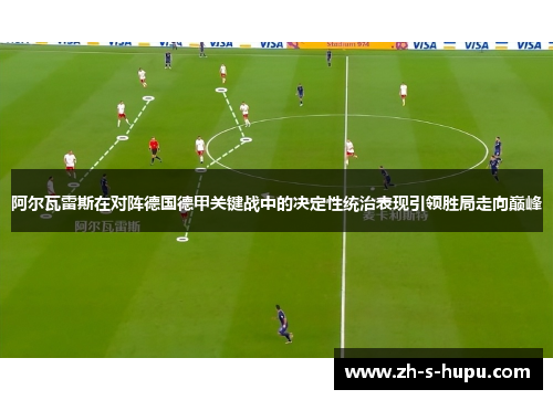 阿尔瓦雷斯在对阵德国德甲关键战中的决定性统治表现引领胜局走向巅峰 阿尔瓦雷斯在对阵德国德甲关键战中的决定性统治表现引领胜局走向巅峰