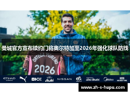 曼城官方宣布续约门将奥尔特加至2026年强化球队防线 曼城官方宣布续约门将奥尔特加至2026年强化球队防线