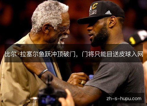 比尔·拉塞尔鱼跃冲顶破门，门将只能目送皮球入网