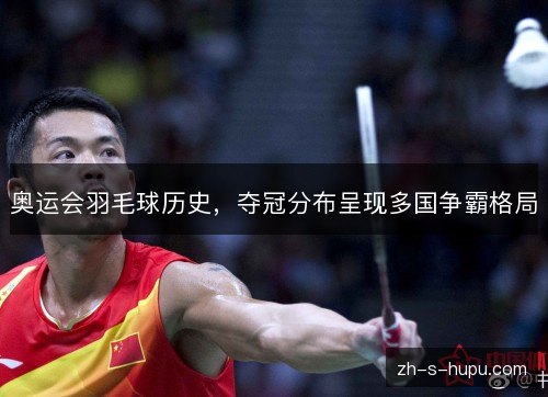 奥运会羽毛球历史，夺冠分布呈现多国争霸格局