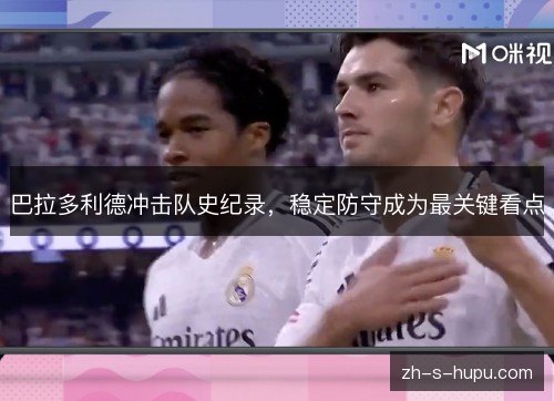 巴拉多利德冲击队史纪录，稳定防守成为最关键看点