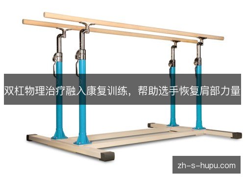 双杠物理治疗融入康复训练,帮助选手恢复肩部力量 双杠物理治疗融入康复训练,帮助选手恢复肩部力量