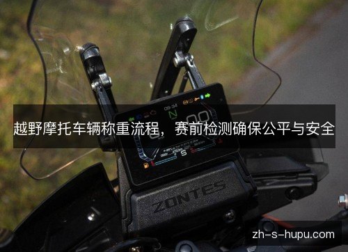 越野摩托车辆称重流程,赛前检测确保公平与安全 越野摩托车辆称重流程,赛前检测确保公平与安全