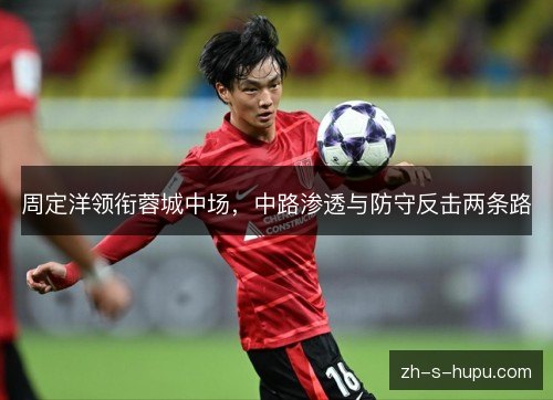 周定洋领衔蓉城中场,中路渗透与防守反击两条路 周定洋领衔蓉城中场,中路渗透与防守反击两条路